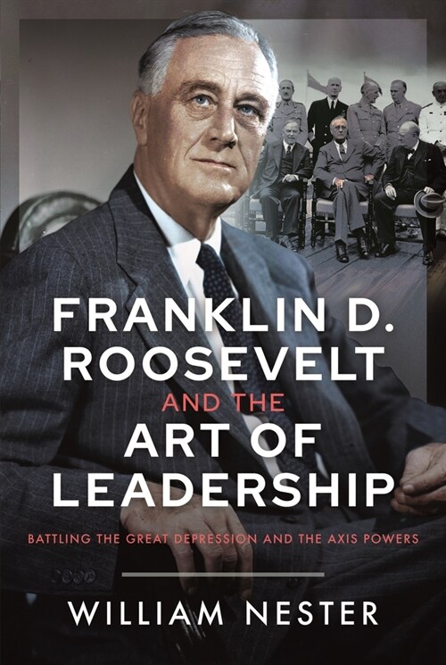 Franklin D. Roosevelt and the Art of Leadership: Battling the Great Depression and the Axis Powers (Hardcover)