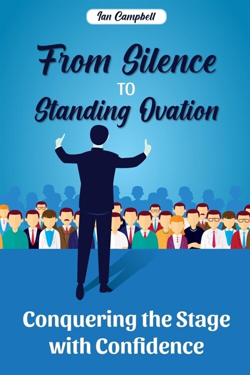 From Silence to Standing Ovation: Conquering the Stage with Confidence (Paperback)