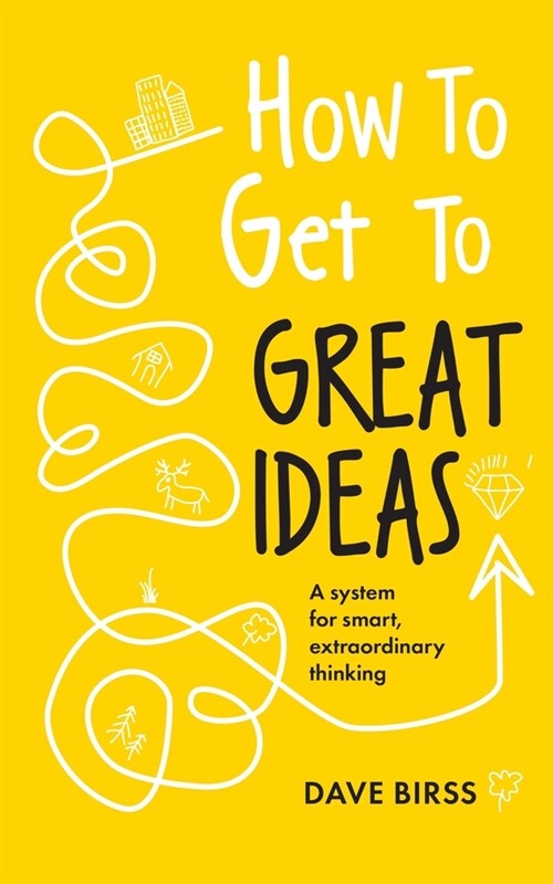 How to Get to Great Ideas : A system for smart, extraordinary thinking (Paperback)