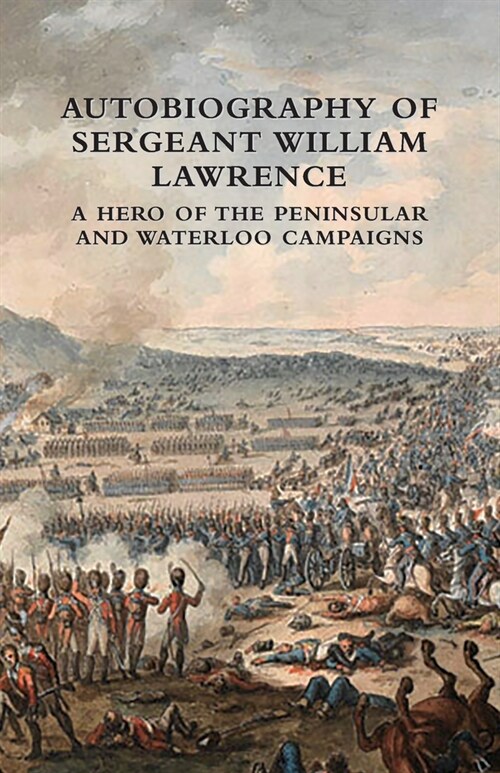 Autobiography of Sergeant William Lawrence: A Hero of the Peninsular and Waterloo Campaigns (Paperback)