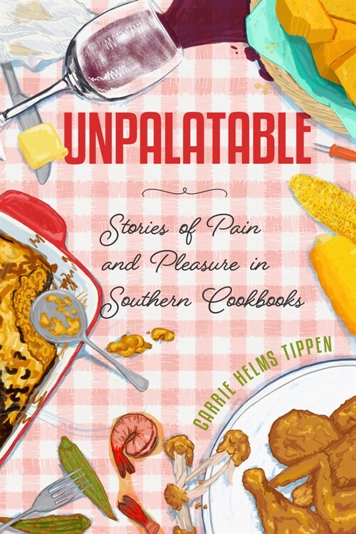 Unpalatable: Stories of Pain and Pleasure in Southern Cookbooks (Hardcover)