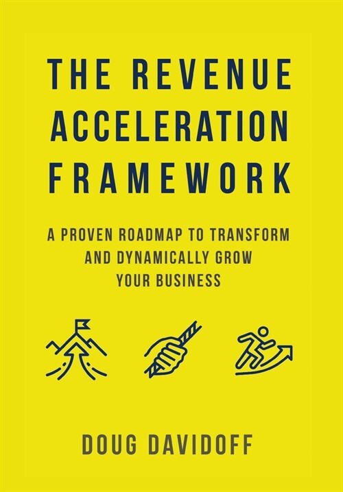 The Revenue Acceleration Framework: A Proven Roadmap to Transform and Dynamically Grow Your Business (Hardcover)