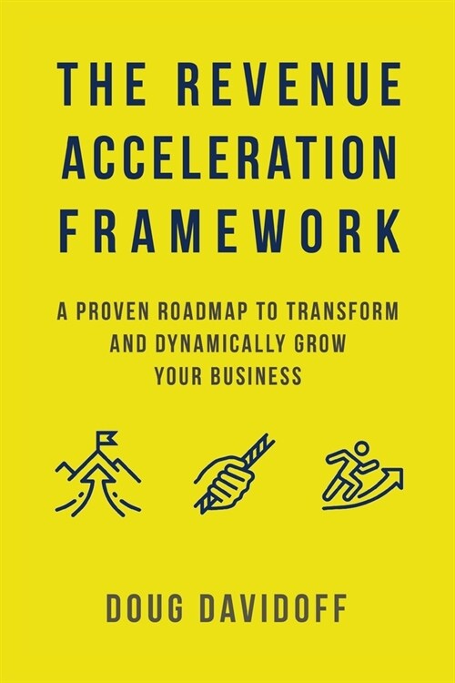 The Revenue Acceleration Framework: A Proven Roadmap to Transform and Dynamically Grow Your Business (Paperback)