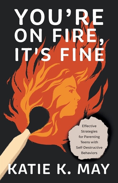 Youre on Fire, Its Fine: Effective Strategies for Parenting Teens with Self-Destructive Behaviors (Paperback)