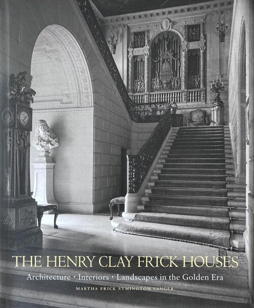 The Henry Clay Frick Houses: Architecture, Interiors, Landscapes in the Golden Era (Hardcover)