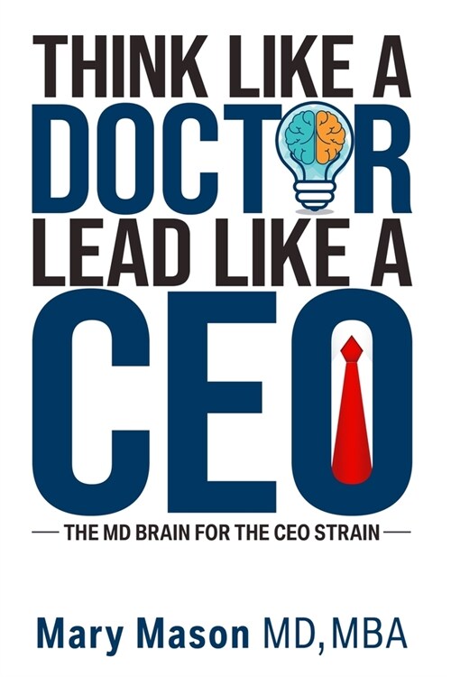 Think like a Doctor, Lead like a CEO: The MD Brain for the CEO Strain (Paperback)