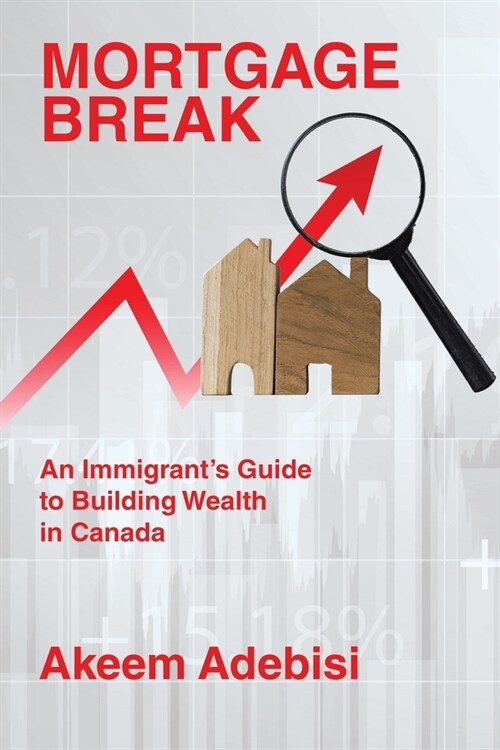 Mortgage Break: An Immigrants Guide to Building Wealth in Canada (Paperback)