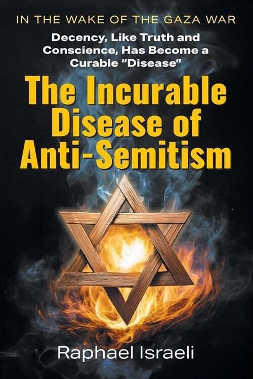 The Incurable Disease of Anti-Semitism: In the Wake of the Gaza War, Decency, Like Truth and Conscience, Has Become a Curable Disease (Paperback)