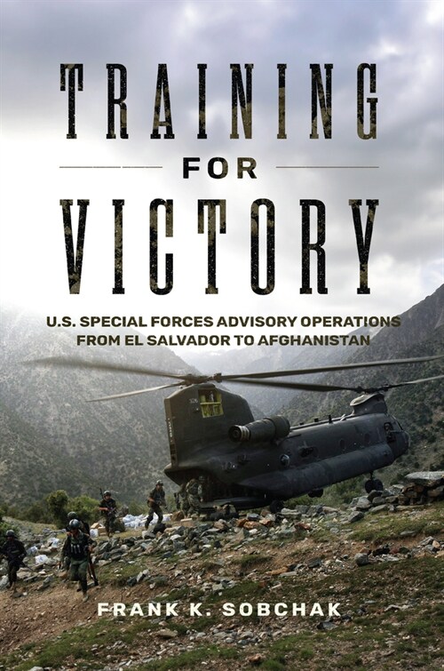 Training for Victory: U.S. Special Forces Advisory Operations from El Salvador to Afghanistan (Hardcover)