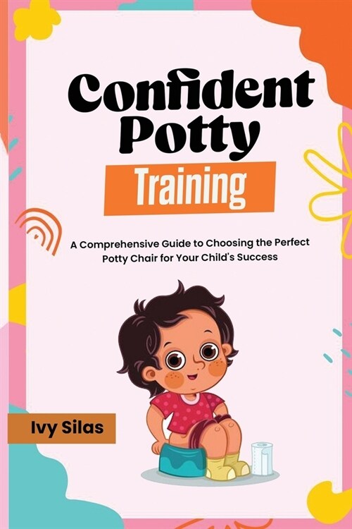Confident Potty Training: A Comprehensive Guide to Choosing the Perfect Potty Chair for Your Childs Success (Paperback)