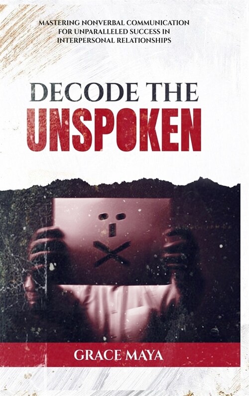 Decode The Unspoken: Mastering Nonverbal Communication for Unparalleled Success in Interpersonal Relationships (Hardcover)