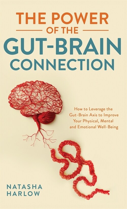 The Power of the Gut-Brain Connection: How to Leverage the Gut-Brain Axis to Improve Your Physical, Mental and Emotional Well-Being (Hardcover)