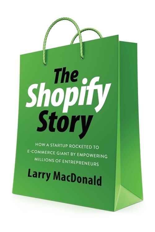 The Shopify Story: How a Startup Rocketed to E-Commerce Giant by Empowering Millions of Entrepreneurs (Paperback)