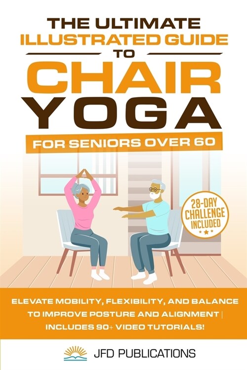 The Ultimate Illustrated Guide to Chair Yoga for Seniors Over 60: Elevate Mobility, Flexibility, and Balance to Improve Posture and Alignment Includes (Paperback)