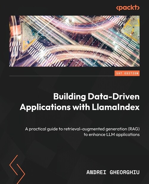 Building Data-Driven Applications with LlamaIndex: A practical guide to retrieval-augmented generation (RAG) to enhance LLM applications (Paperback)