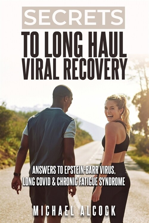 Secrets to Long Haul Viral Recovery: Answers to Epstein-Barr Virus, Long Covid & Chronic Fatigue Syndrome (Paperback)