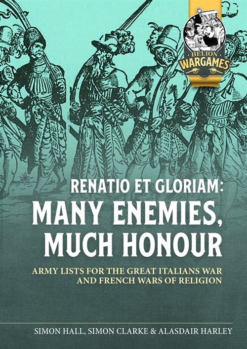 Renatio Et Gloriam : Many Enemies, Much Honour: Army Lists for the Great Italian War and French Wars of Religion (Paperback)