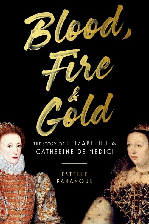 Blood, Fire & Gold: The Story of Elizabeth I & Catherine de Medici (Paperback)