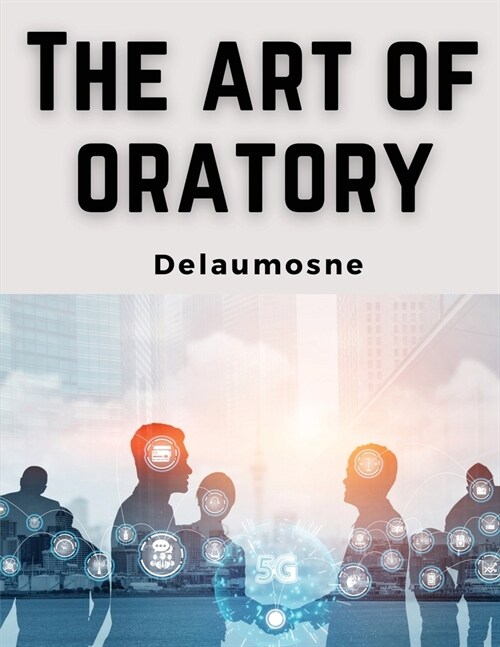 The Art of Oratory: Delsarte System (Paperback)