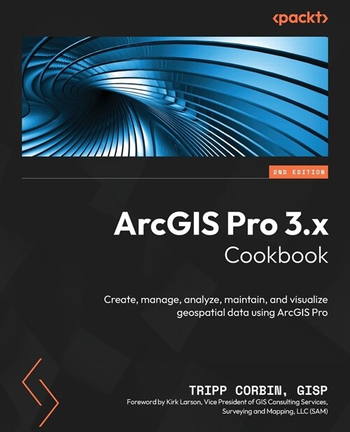 ArcGIS Pro 3.x Cookbook - Second Edition: Create, manage, analyze, maintain, and visualize geospatial data using ArcGIS Pro (Paperback, 2)