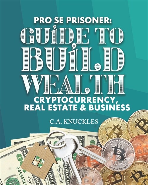 Pro Se Prisoner Guide to Build Wealth Cryptocurrency, Real Estate & Business (Paperback)