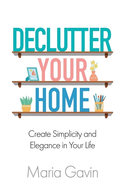 Declutter Your Home Create Simplicity And Elegance In Your Life (Paperback)