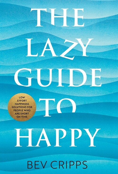 The Lazy Guide to Happy: Low effort happiness solutions for people who are short on time (Hardcover)