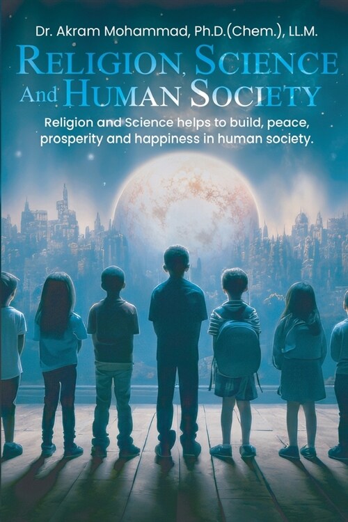 Religion Science and Human Society: Religion and Science helps to Build, Peace, Prosperity and Happiness in Human Society. (Paperback)