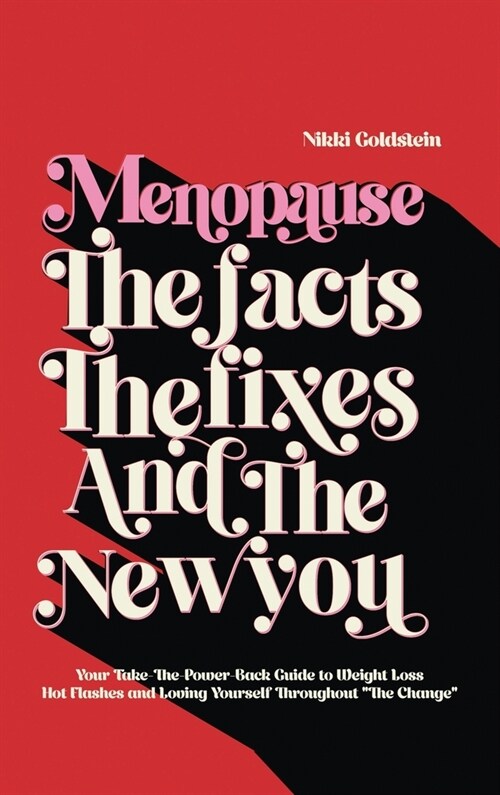 Menopause The Facts The Fixes And The New You: Your Take-The-Power-Back Guide to Weight Loss Hot Flashes And Loving Yourself Throughout The Change (Hardcover)