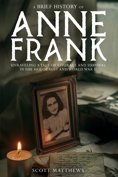 A Brief History of Anne Frank - Unravelling a Tale of Courage and Survival in the Holocaust and World War II (Paperback)