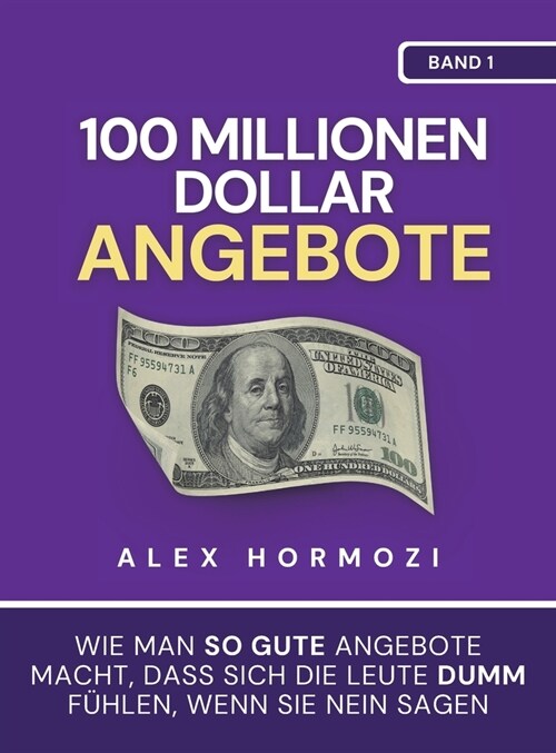 100 Millionen Dollar Angebote: Wie man so gute Angebote macht, dass sich die Leute dumm fühlen, wenn sie Nein sagen (Hardcover)