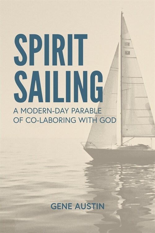 Spirit Sailing: A Modern-Day Parable of Co-laboring with God: A Modern-Day Parable of Co-laboring With God: A Modern-Day Parable of Co (Paperback)