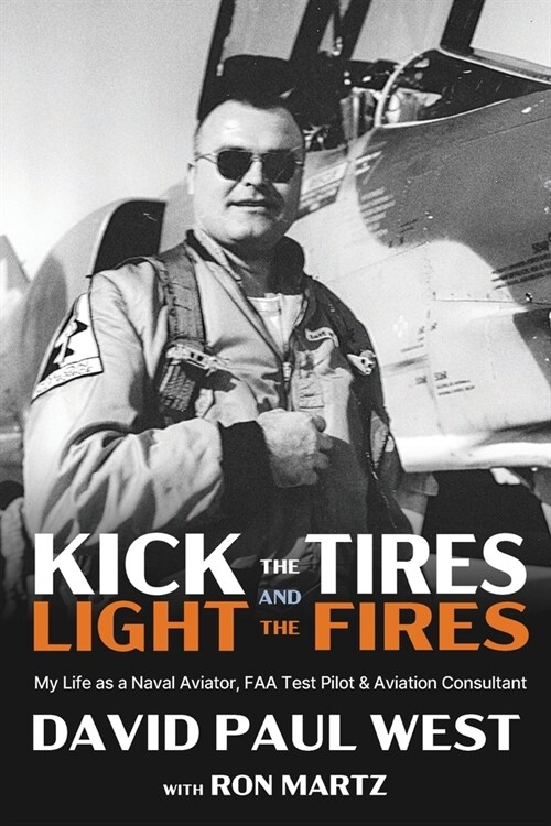 Kick the Tires and Light the Fires: My Life as a Naval Aviator, FAA Test Pilot, and Aviation Consultant (Paperback)