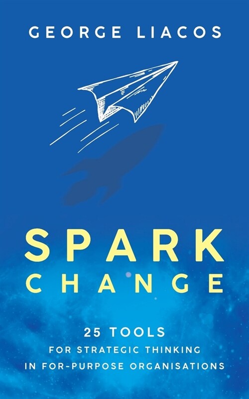 Spark Change: 25 Tools for Strategic Thinking in For-Purpose Organisations (Paperback)