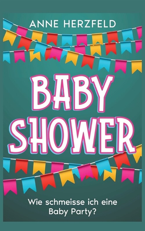 Baby Shower - Wie schmeisse ich eine Baby Party?: Unvergessliche Momente f? die werdende Mama: Tipps und Tricks f? die perfekte Baby-Party (Hardcover)