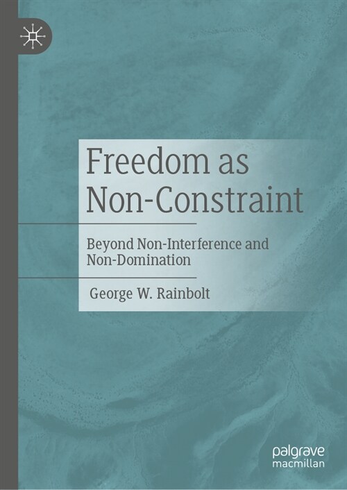 Freedom as Non-Constraint: Beyond Non-Interference and Non-Domination (Hardcover, 2024)