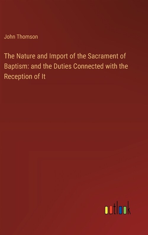 The Nature and Import of the Sacrament of Baptism: and the Duties Connected with the Reception of It (Hardcover)