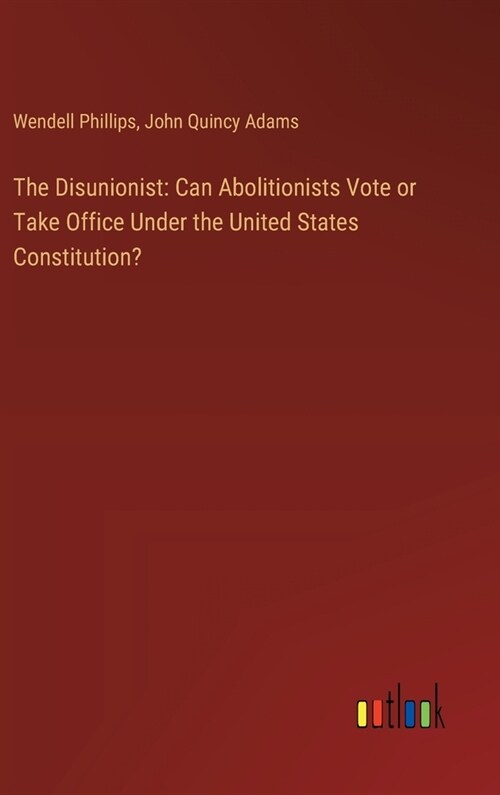 The Disunionist: Can Abolitionists Vote or Take Office Under the United States Constitution? (Hardcover)