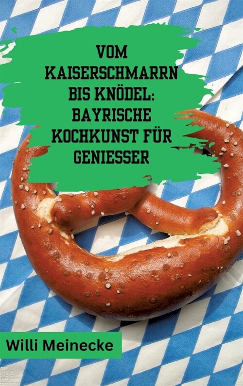 Vom Kaiserschmarrn bis Kn?el: Bayrische Kochkunst f? Genie?r: Mit 90 Rezepten. (Hardcover)