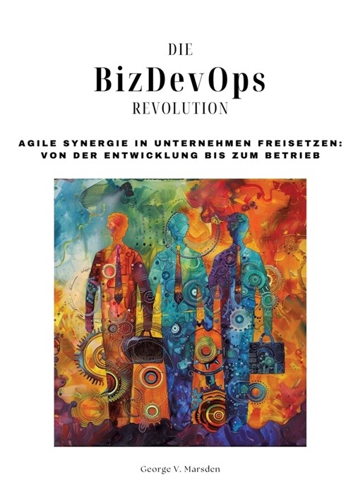 Die BizDevOps-Revolution: Agile Synergie in Unternehmen freisetzen: Von der Entwicklung bis zum Betrieb (Paperback)