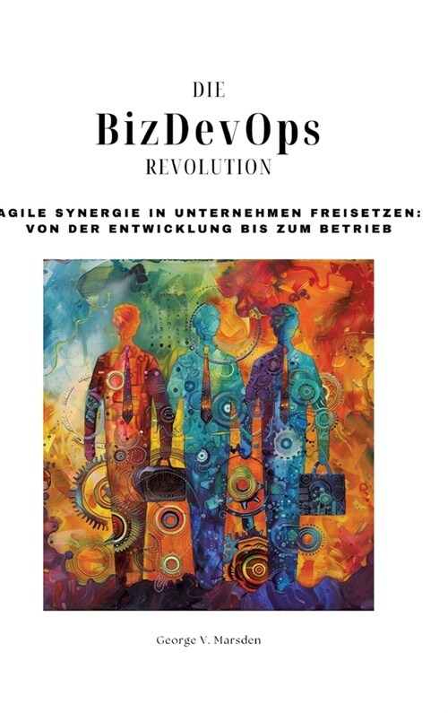 Die BizDevOps-Revolution: Agile Synergie in Unternehmen freisetzen: Von der Entwicklung bis zum Betrieb (Hardcover)