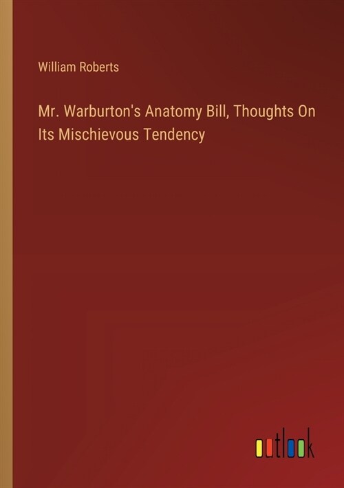 Mr. Warburtons Anatomy Bill, Thoughts On Its Mischievous Tendency (Paperback)