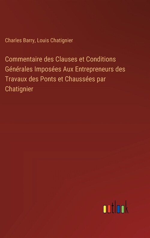 Commentaire des Clauses et Conditions G??ales Impos?s Aux Entrepreneurs des Travaux des Ponts et Chauss?s par Chatignier (Hardcover)