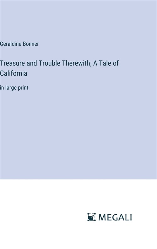 Treasure and Trouble Therewith; A Tale of California: in large print (Hardcover)