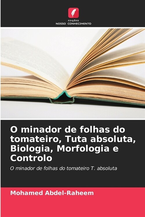 O minador de folhas do tomateiro, Tuta absoluta, Biologia, Morfologia e Controlo (Paperback)