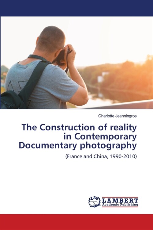 The Construction of reality in Contemporary Documentary photography (Paperback)