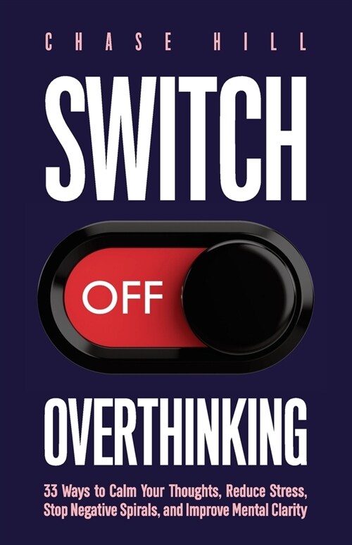 Switch Off Overthinking: 33 Ways to Calm Your Thoughts, Reduce Stress, Stop Negative Spirals, and Improve Mental Clarity (Paperback)