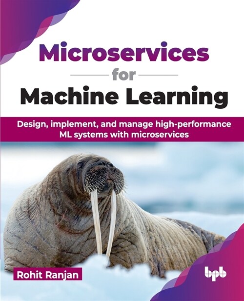 Microservices for Machine Learning: Design, Implement, and Manage High-Performance ML Systems with Microservices (Paperback)