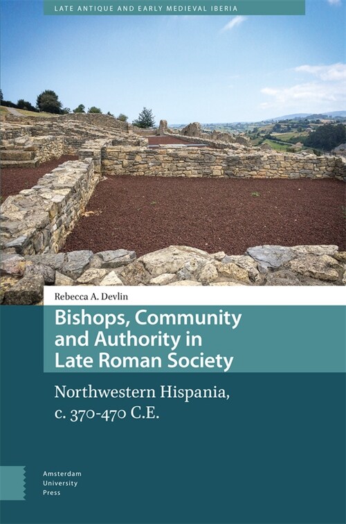 Bishops, Community and Authority in Late Roman Society: Northwestern Hispania, C. 370-470 C.E. (Hardcover)