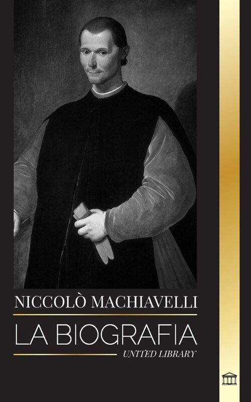 Niccol?Machiavelli: La biograf? de un influyente fil?ofo del Renacimiento, su arte de la guerra y su legado (Paperback)
